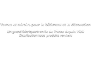 Verres et miroirs pour le bâtiment et la décoration. Un grand fabriquant en Ile de France depuis 1920 Distribution tous produits verriers